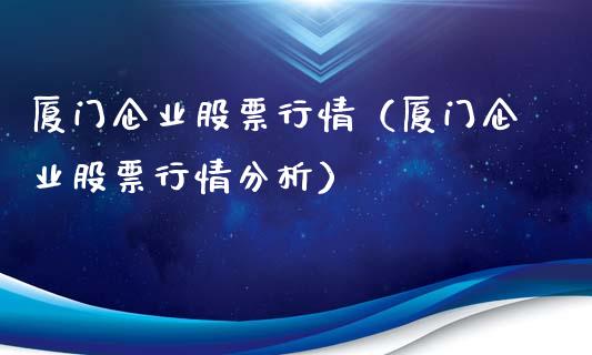 厦门企业股票行情（厦门企业股票行情分析）_https://www.qdlswl.com_股票_第1张