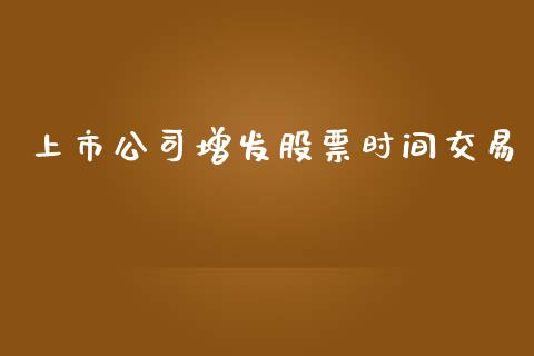 上市公司增发股票时间交易_https://www.qdlswl.com_外盘_第1张