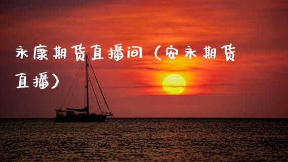 永康期货直播间（安永期货直播）_https://www.qdlswl.com_直播_第1张