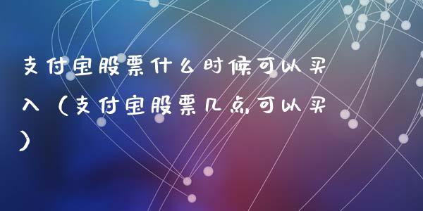支付宝股票什么时候可以买入（支付宝股票几点可以买）_https://www.qdlswl.com_股票_第1张