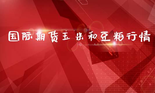 国际期货玉米和豆粕行情_https://www.qdlswl.com_股指_第1张