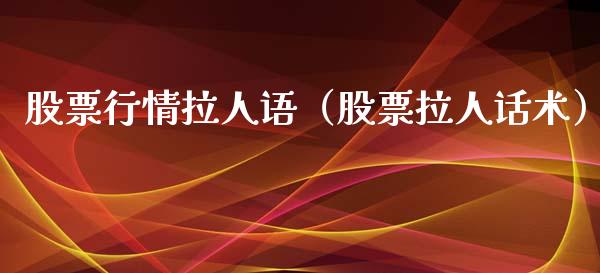 股票行情拉人语（股票拉人话术）_https://www.qdlswl.com_外盘_第1张
