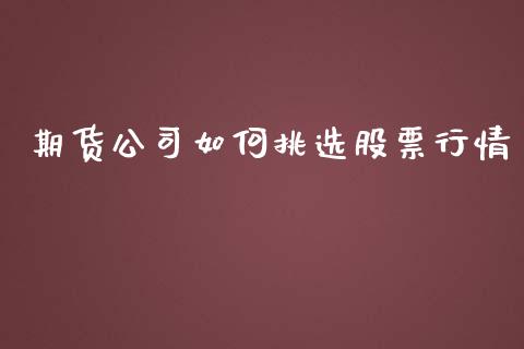 期货公司如何挑选股票行情_https://www.qdlswl.com_股指_第1张
