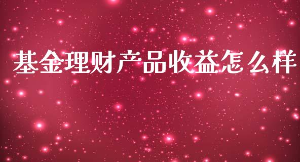 基金理财产品收益怎么样_https://www.qdlswl.com_理财_第1张