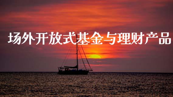 场外开放式基金与理财产品_https://www.qdlswl.com_基金_第1张