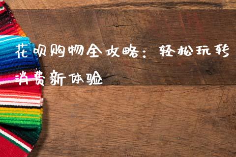 花呗购物全攻略：轻松玩转消费新体验_https://www.qdlswl.com_内盘_第1张