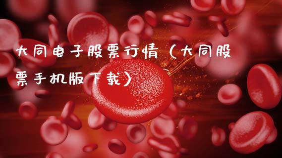 大同电子股票行情（大同股票手机版下载）_https://www.qdlswl.com_外盘_第1张