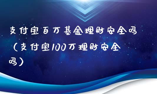支付宝百万基金理财安全吗（支付宝100万理财安全吗）_https://www.qdlswl.com_理财_第1张