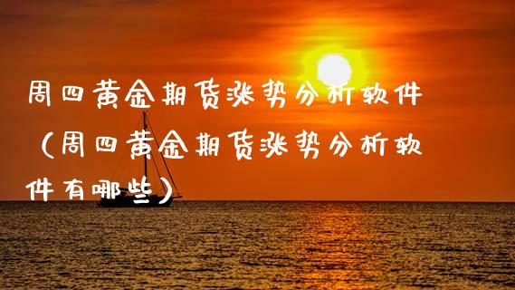 周四黄金期货涨势分析软件（周四黄金期货涨势分析软件有哪些）_https://www.qdlswl.com_期货_第1张