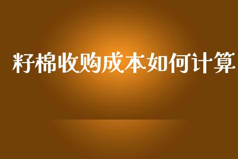 籽棉收购成本如何计算_https://www.qdlswl.com_期货_第1张