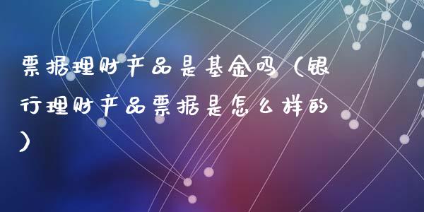 票据理财产品是基金吗（银行理财产品票据是怎么样的）_https://www.qdlswl.com_基金_第1张