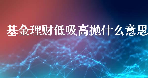基金理财低吸高抛什么意思_https://www.qdlswl.com_基金_第1张