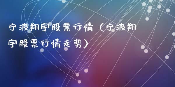 宁波翔宇股票行情（宁波翔宇股票行情走势）_https://www.qdlswl.com_外盘_第1张