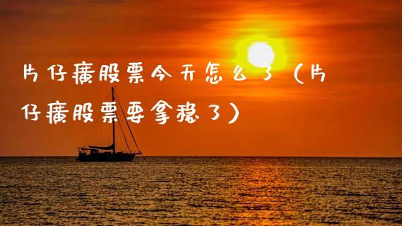 片仔癀股票今天怎么了(片仔癀股票要拿稳了)_股票_第1张_青岛财经网 片仔癀股票今天怎么了(片仔癀股票要拿稳了)_https://www.qdlswl.com_股票_第1张