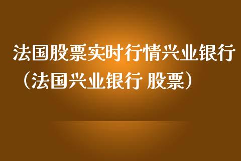 法国股票实时行情兴业银行（法国兴业银行 股票）_https://www.qdlswl.com_外盘_第1张