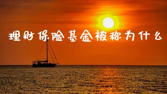 理财保险基金被称为什么_https://www.qdlswl.com_基金_第1张