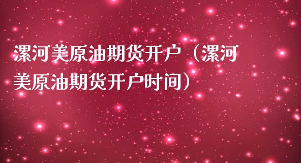 漯河美原油期货开户（漯河美原油期货开户时间）_https://www.qdlswl.com_期货_第1张