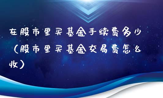 在股市里买基金手续费多少（股市里买基金交易费怎么收）_https://www.qdlswl.com_基金_第1张