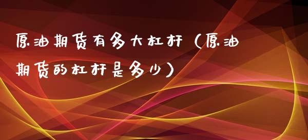 原油期货有多大杠杆（原油期货的杠杆是多少）_https://www.qdlswl.com_期货_第1张