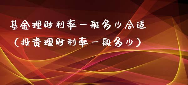 基金理财利率一般多少合适（投资理财利率一般多少）_https://www.qdlswl.com_基金_第1张