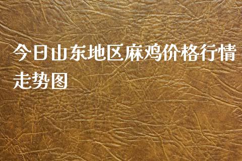 今日山东地区麻鸡价格行情走势图_https://www.qdlswl.com_期货_第1张