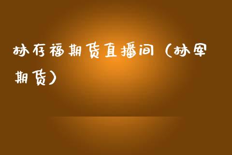 林存福期货直播间（林军 期货）_https://www.qdlswl.com_直播_第1张