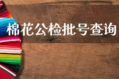 棉花公检批号查询_https://www.qdlswl.com_期货_第1张