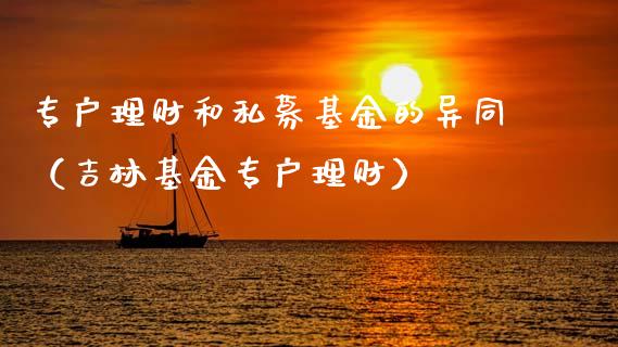 专户理财和私募基金的异同（吉林基金专户理财）_https://www.qdlswl.com_基金_第1张