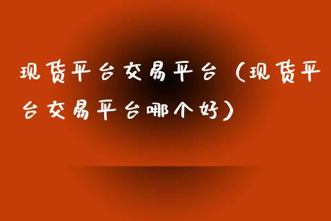 现货平台交易平台（现货平台交易平台哪个好）_https://www.qdlswl.com_股指_第1张