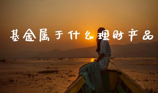 基金属于什么理财产品_https://www.qdlswl.com_理财_第1张