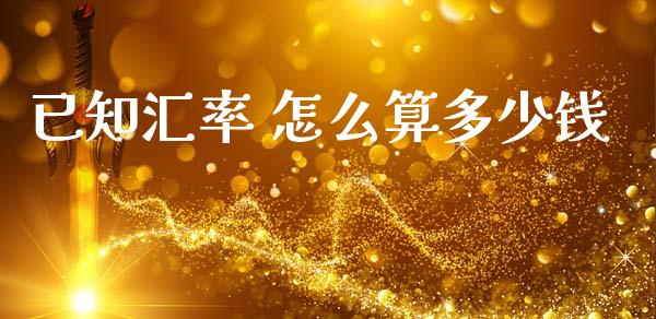 已知汇率 怎么算多少钱_https://www.qdlswl.com_股票_第1张
