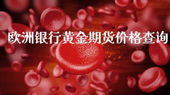 欧洲银行黄金期货价格查询_https://www.qdlswl.com_股指_第1张