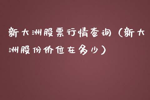 新大洲股票行情查询（新大洲股份价位在多少）_https://www.qdlswl.com_外盘_第1张