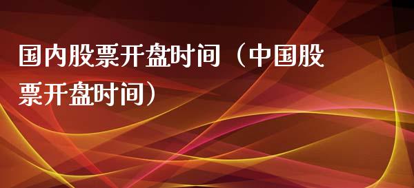 国内股票开盘时间（中国股票开盘时间）_https://www.qdlswl.com_外盘_第1张