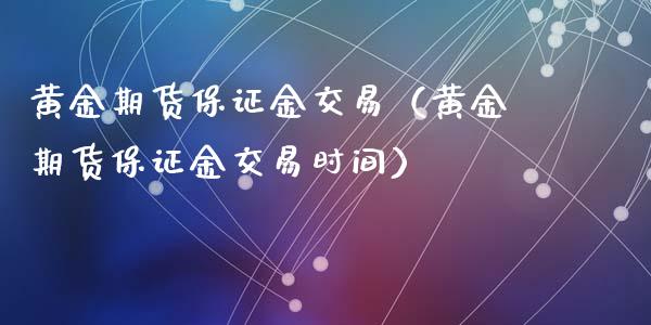 黄金期货保证金交易（黄金期货保证金交易时间）_https://www.qdlswl.com_期货_第1张