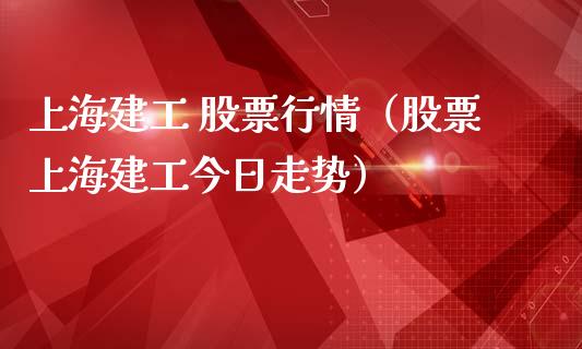 上海建工 股票行情（股票上海建工今日走势）_https://www.qdlswl.com_外盘_第1张