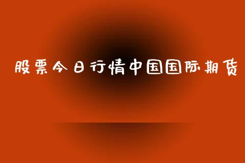 股票今日行情中国国际期货_https://www.qdlswl.com_期货_第1张