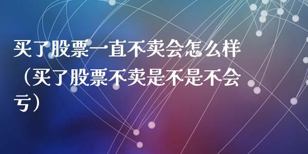买了股票一直不卖会怎么样（买了股票不卖是不是不会亏）_https://www.qdlswl.com_外盘_第1张