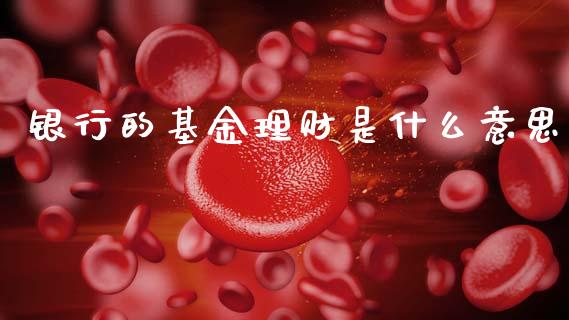 银行的基金理财是什么意思_https://www.qdlswl.com_理财_第1张