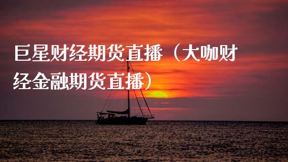 巨星财经期货直播（大咖财经金融期货直播）_https://www.qdlswl.com_直播_第1张