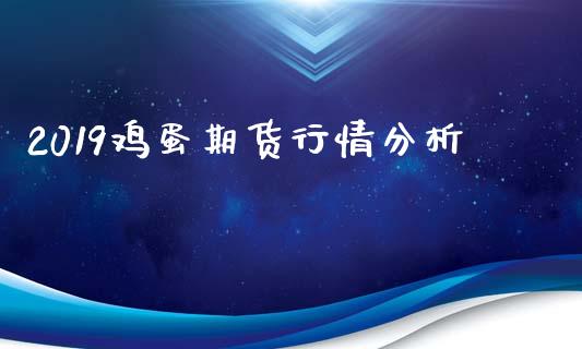 2019鸡蛋期货行情分析_https://www.qdlswl.com_股指_第1张