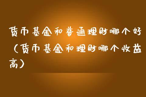 货币基金和普通理财哪个好（货币基金和理财哪个收益高）_https://www.qdlswl.com_理财_第1张