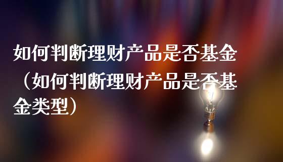 如何判断理财产品是否基金（如何判断理财产品是否基金类型）_https://www.qdlswl.com_理财_第1张