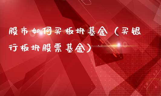 股市如何买板块基金（买银行板块股票基金）_https://www.qdlswl.com_理财_第1张