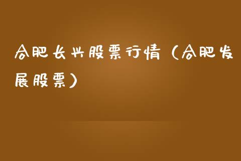 合肥长兴股票行情（合肥发展股票）_https://www.qdlswl.com_外盘_第1张