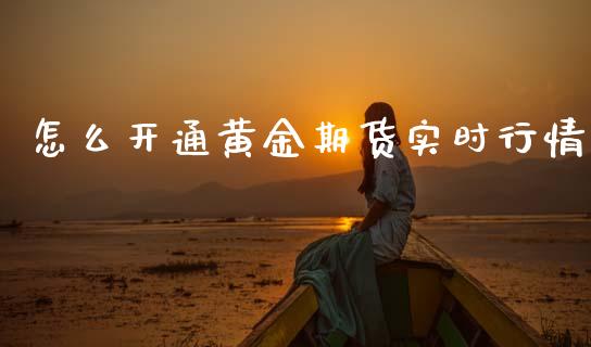 怎么开通黄金期货实时行情_https://www.qdlswl.com_期货_第1张