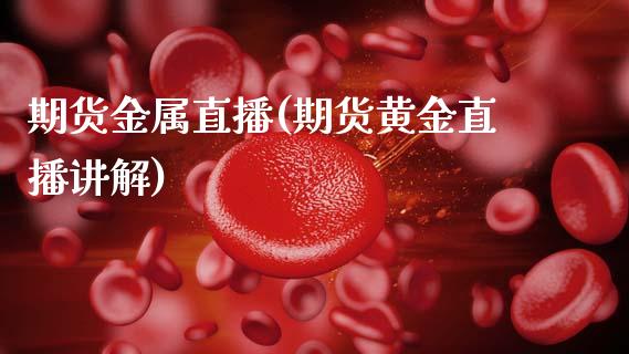 期货金属直播(期货黄金直播讲解)_内盘_第1张_青岛财经网 期货金属直播(期货黄金直播讲解)_https://www.qdlswl.com_内盘_第1张