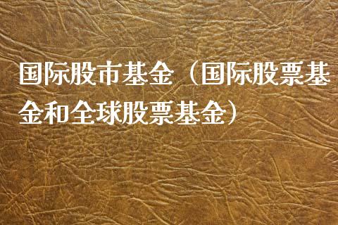 国际股市基金（国际股票基金和全球股票基金）_https://www.qdlswl.com_理财_第1张