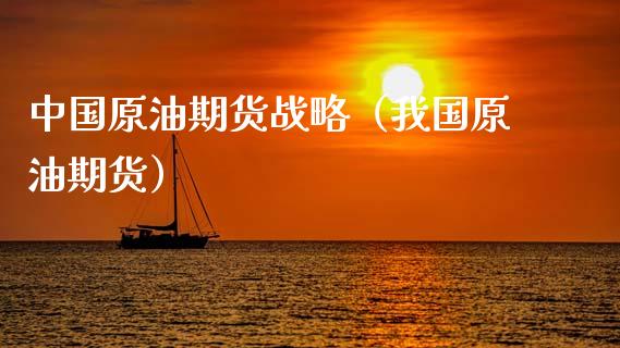 中国原油期货战略（我国原油期货）_https://www.qdlswl.com_期货_第1张