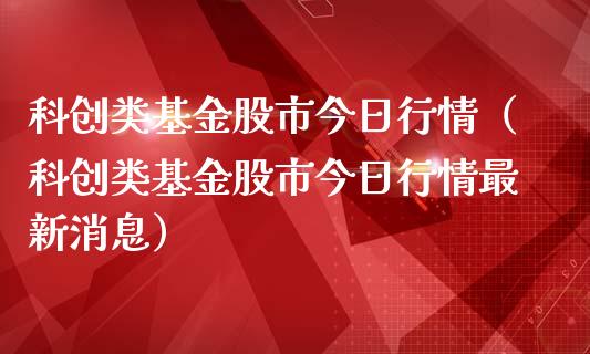 科创类基金股市今日行情（科创类基金股市今日行情最新消息）_https://www.qdlswl.com_基金_第1张